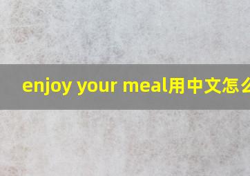 enjoy your meal用中文怎么说